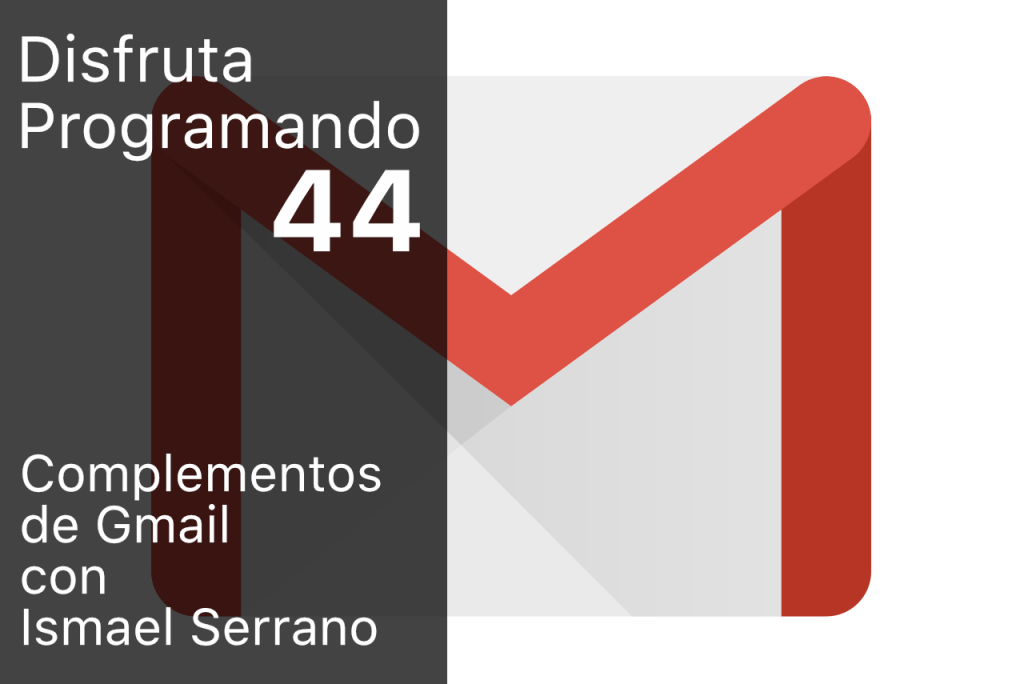 Disfruta programando. Episodio 044. Complementos de Gmail con Ismael Serrano