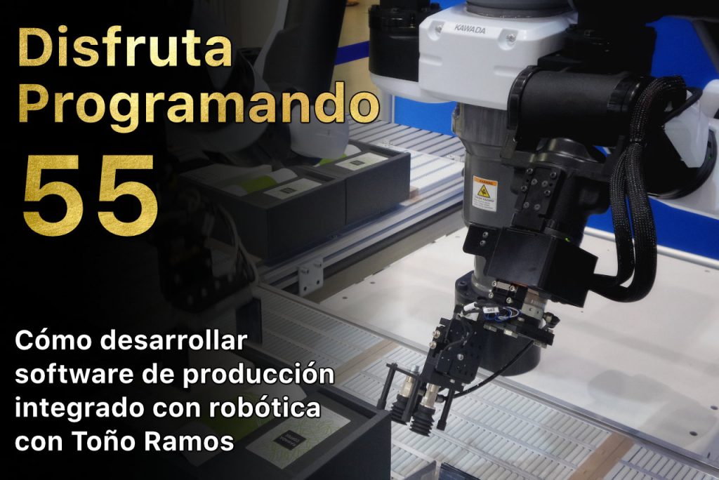 Disfruta programando 55. Cómo desarrollar software de producción integrado con robótica con Toño Ramos