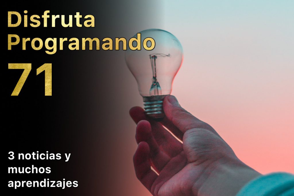 Disfruta programando. Episodio 71. 3 noticias y muchos aprendizajes