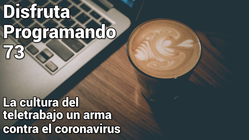 Disfruta programando 73. La cultura del teletrabajo un arma contra el coronavirus