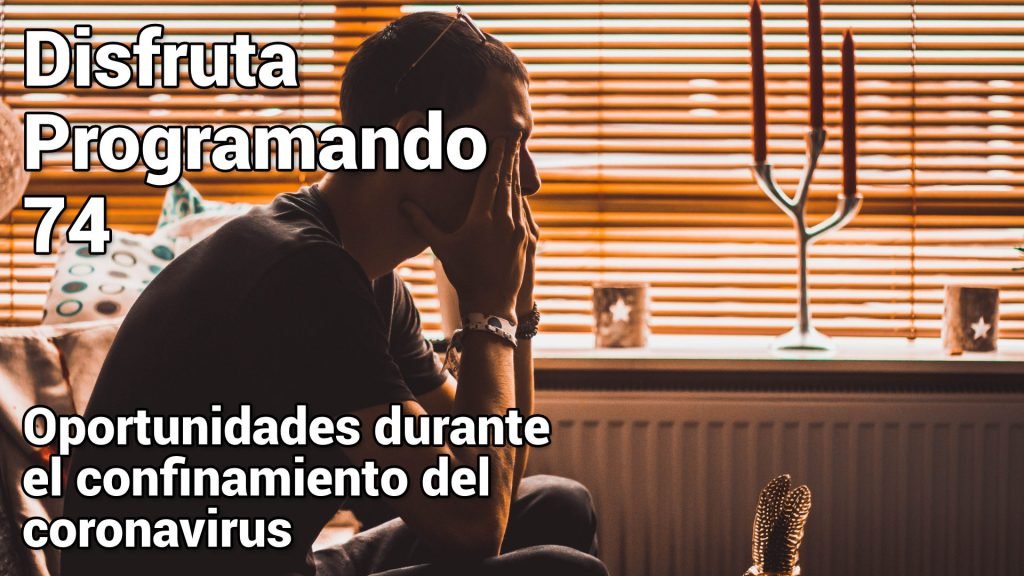 Disfruta programando. Episodio 74. Oportunidades durante el confinamiento del coronavirus